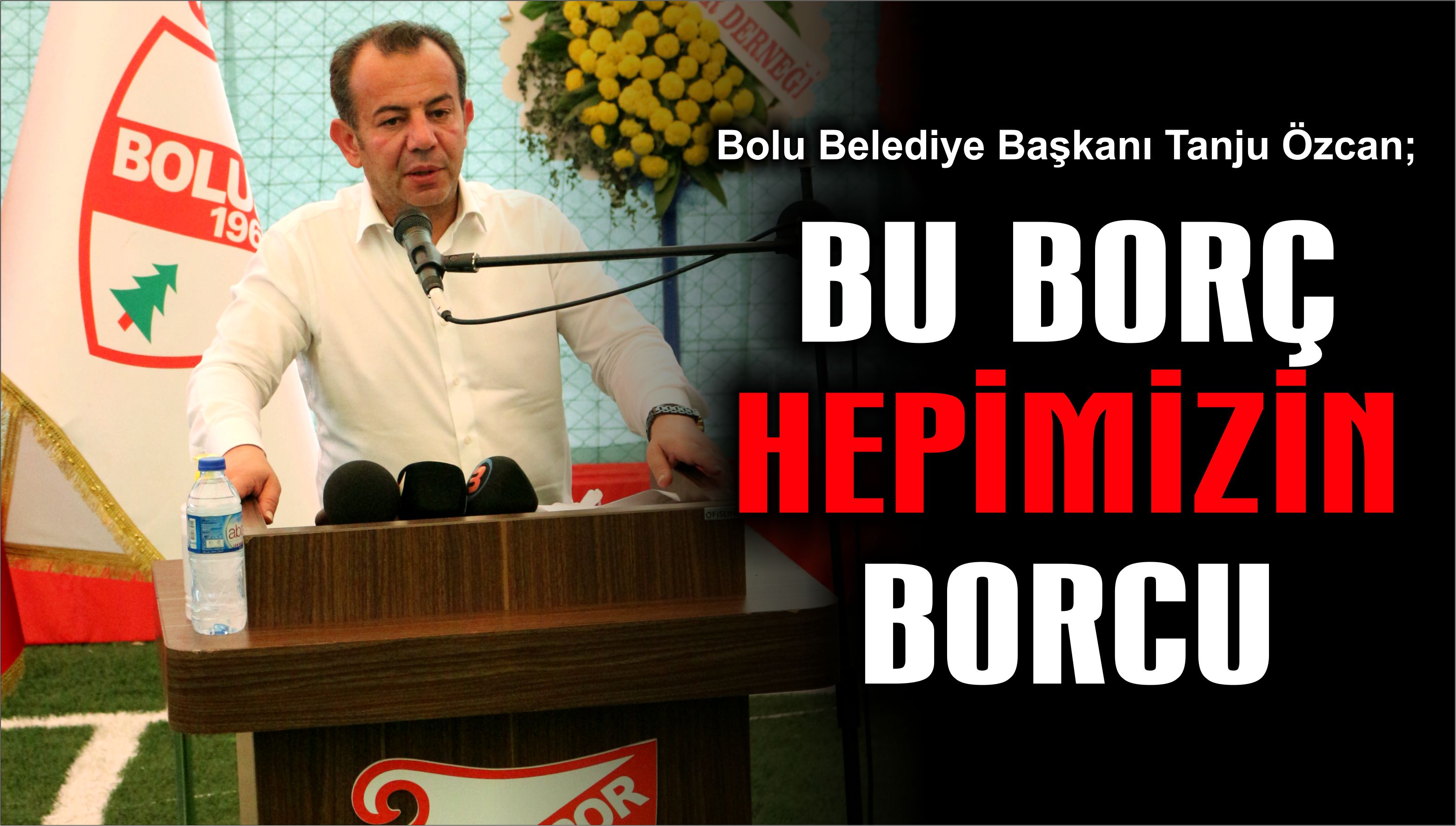 Bolu Belediye Başkanı Özcan; Bu Borç Hepimizin Borcu