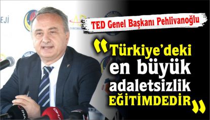 TED Genel Başkanı Pehlivanoğlu: Türkiye'deki en büyük adaletsizlik eğitimdedir