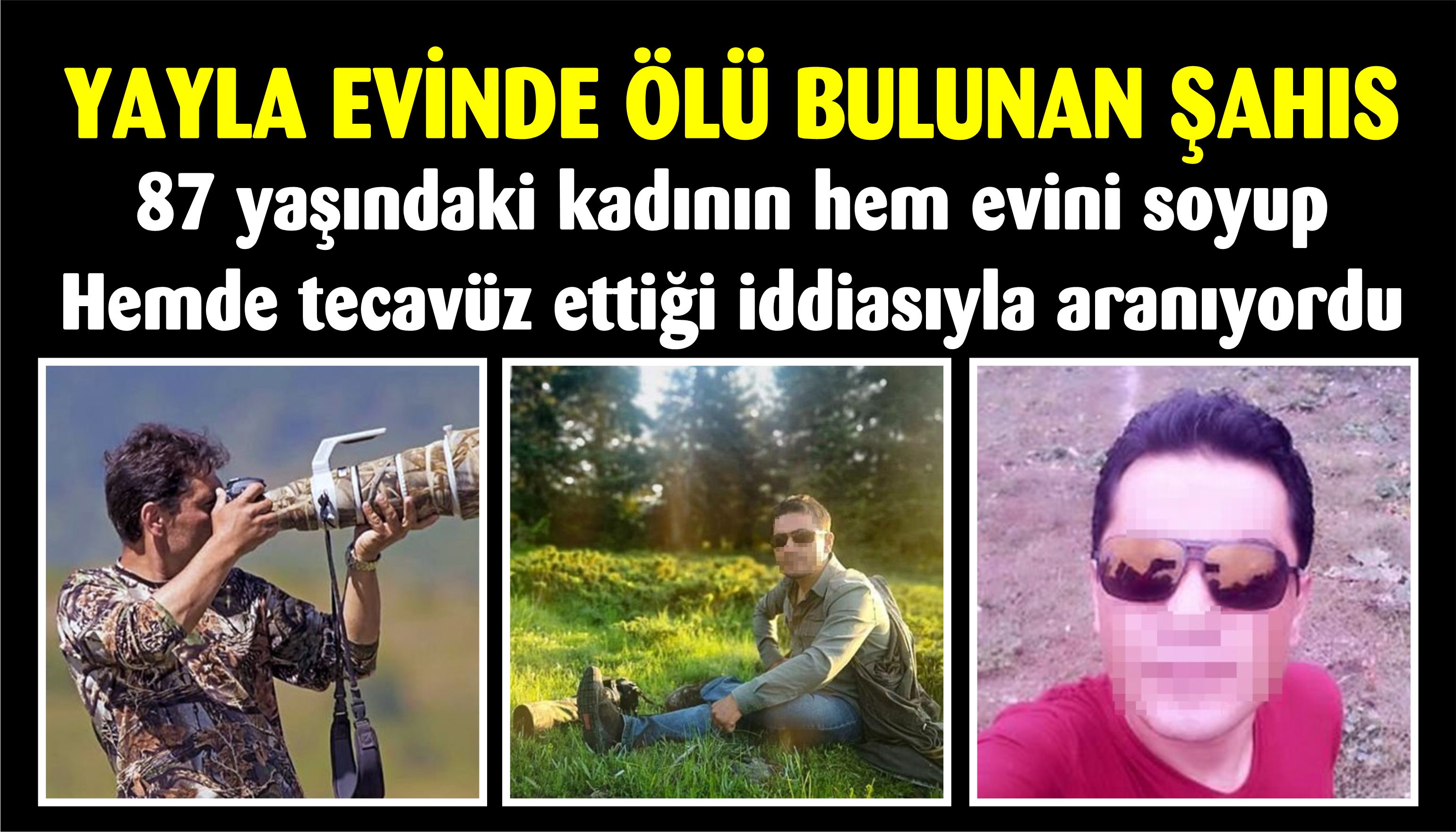 Yayla evinde ölü bulunan şahıs, 87 yaşındaki kadının hem evini soyan hemde tecavüz iddiasıyla aranıyordu.