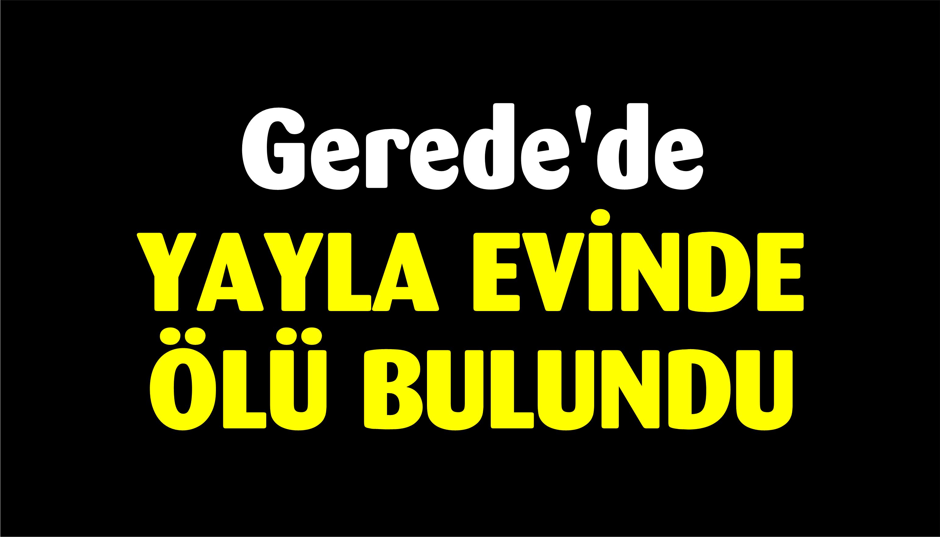 Gerede'de Yayla evinde ölü bulundu