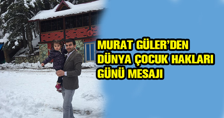 MURAT GÜLER'DEN DÜNYA ÇOCUK HAKLARI GÜNÜ MESAJI