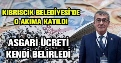 KIBRISCIK BELEDİYESİ ÇALIŞANLARININ ÜCRETİNİ KENDİ BELİRLEDİ