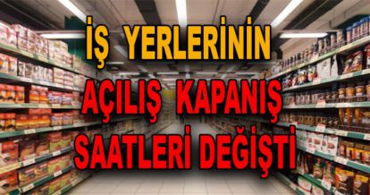 İŞ YERLERİNİN AÇILIŞ KAPANIŞ SAATLERİ DEĞİŞTİ