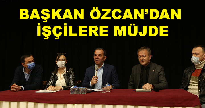 BAŞKAN ÖZCAN'DAN İŞÇİLERE MÜJDE