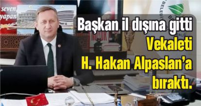 Başkan il dışına gitti Vekaleti H. Hakan Alpaslan'a bıraktı.