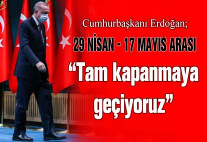 Cumhurbaşkanı Erdoğan: “29 Nisan-17 Mayıs arası tam kapanmaya geçiyoruz”