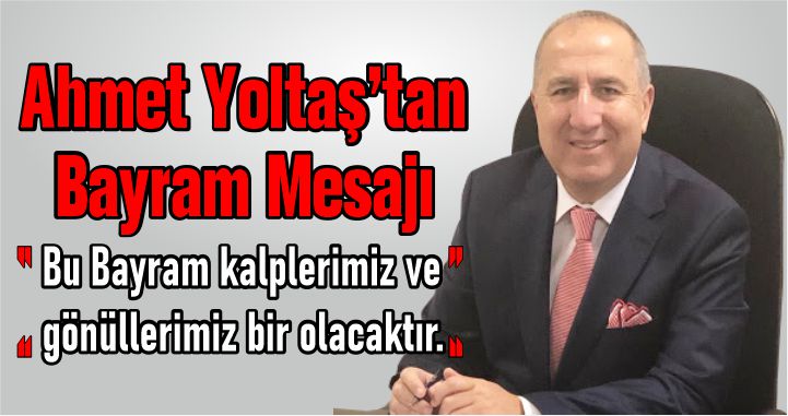 AHMET YOLTAŞ’IN RAMAZAN BAYRAMI İLE İLGİLİ MESAJI