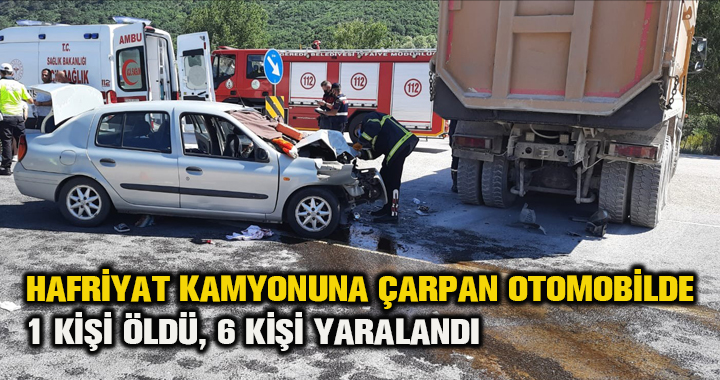 Hafriyat kamyonuna çarpan otomobilde 1 kişi öldü, 6 kişi yaralandı