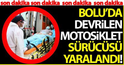 BOLU'DA DEVRİLEN MOTOSİKLETİN SÜRÜCÜSÜ YARALANDI!