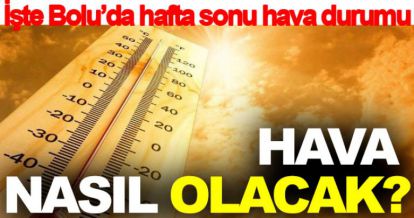 BOLU'DA HAFTA SONU HAVA NASIL OLACAK?