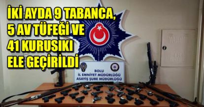 İKİ AYDA 9 TABANCA, 5 AV TÜFEĞİ VE 41 KURUSIKI ELE GEÇİRİLDİ