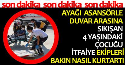 AYAĞI ASANSÖRLE DUVAR ARASINA SIKIŞAN  4 YAŞINDAKİ ÇOCUĞU İTFAİYE EKİPLERİ BAKIN NASIL KURTARDI