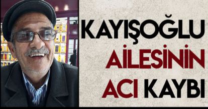 KAYIŞOĞLU AİLESİNİN ACI KAYBI