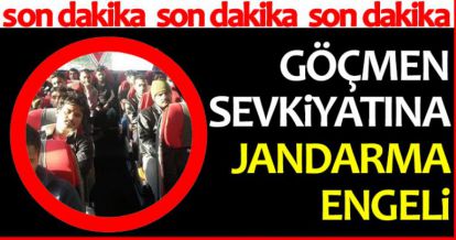 GÖÇMEN SEVKİYATINA JANDARMA ENGELİ