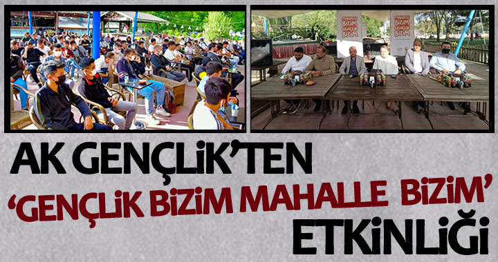 AK GENÇLİK’TEN ‘GENÇLİK BİZİM MAHALLE BİZİM’ ETKİNLİĞİ