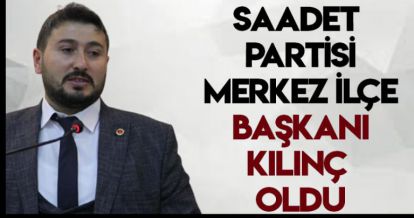 SAADET PARTİSİ MERKEZ İLÇE BAŞKANI KILINÇ OLDU