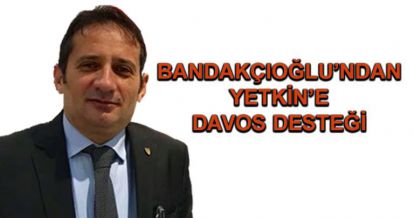 Bandakçıoğlu'ndan Yetkin'e Davos desteği...