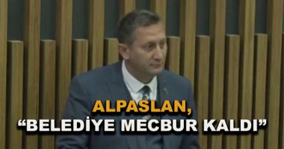 Alpaslan, “Belediye mecbur kaldı”