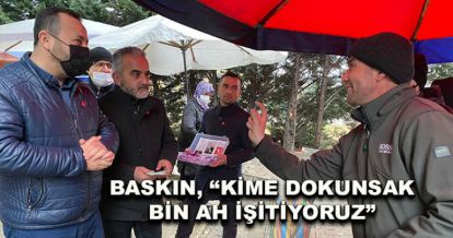 Baskın, “Kime dokunsak bin ah işitiyoruz”