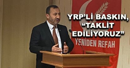 YRP'li Baskın “Taklit ediliyoruz”