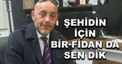 Şehidin için bir fidan da sen dik