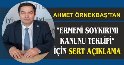 AHMET ÖRNEKBAŞ'TAN “ERMENİ SOYKIRIMI KANUNU TEKLİFİ” İÇİN SERT AÇIKLAMA