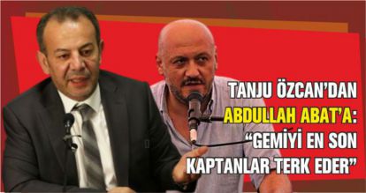 TANJU ÖZCAN'DAN ABDULLAH ABAT'A: “GEMİYİ EN SON KAPTANLAR TERK EDER”