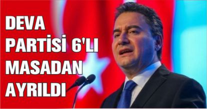 DEVA PARTİSİ 6'LI MASADAN AYRILDI