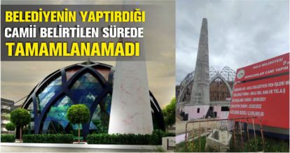 BELEDİYENİN YAPTIRDIĞI CAMİİ BELİRTİLEN SÜREDE TAMAMLANAMADI