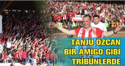 TANJU ÖZCAN BİR AMİGO GİBİ TRİBÜNLERDE