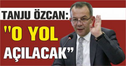 TANJU ÖZCAN: "O YOL AÇILACAK"