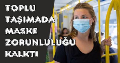 TOPLU TAŞIMADA MASKE ZORUNLULUĞU KALKTI