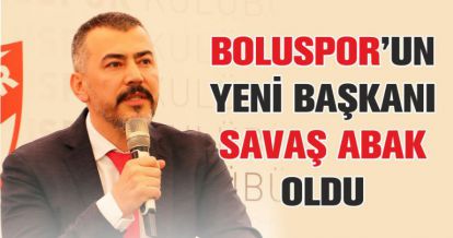 BOLUSPOR'UN YENİ BAŞKANI SAVAŞ ABAK OLDU