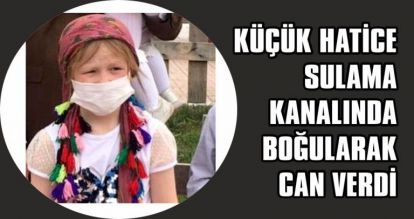 KÜÇÜK HATİCE SULAMA KANALINDA BOĞULARAK CAN VERDİ