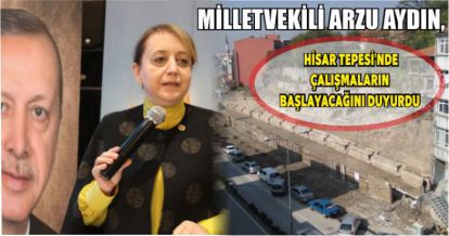 MİLLETVEKİLİ ARZU AYDIN, HİSAR TEPESİ'NDE ÇALIŞMALARIN BAŞLAYACAĞINI DUYURDU