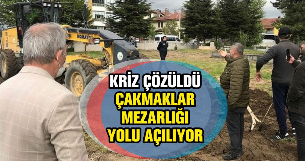 KRİZ ÇÖZÜLDÜ ÇAKMAKLAR MEZARLIĞI YOLU AÇILIYOR