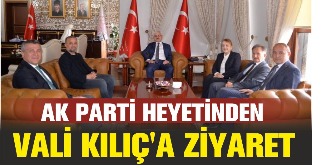 AK PARTİ HEYETİNDEN VALİ KILIÇ'A ZİYARET