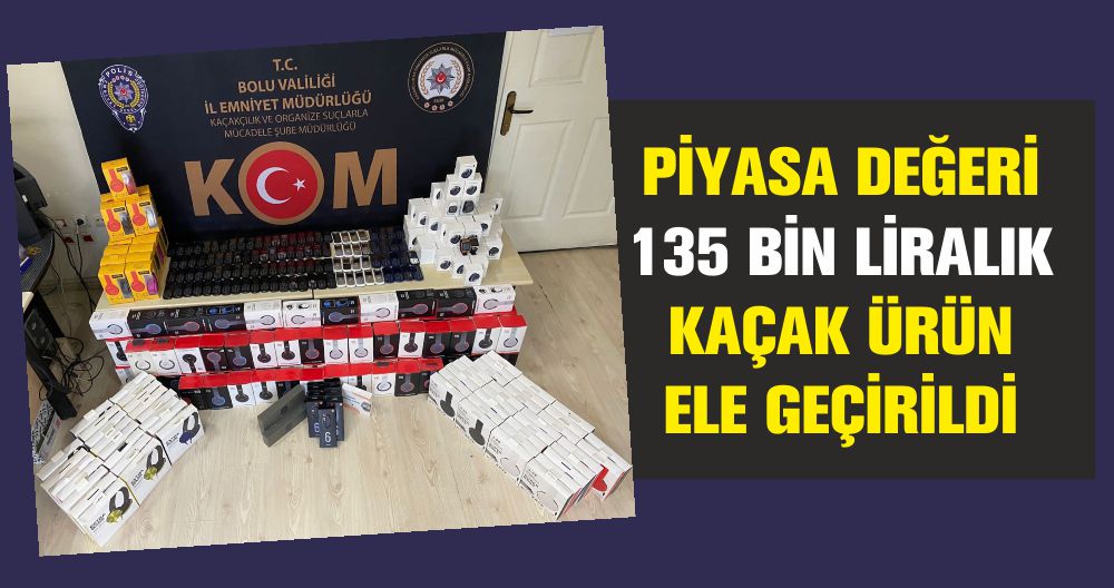 PİYASA DEĞERİ 135 BİN LİRALIK KAÇAK ÜRÜN ELE GEÇİRİLDİ