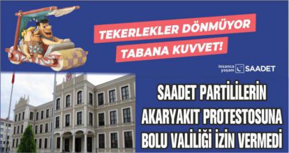 SAADET PARTİLİLERİN AKARYAKIT PROTESTOSUNA BOLU VALİLİĞİ İZİN VERMEDİ