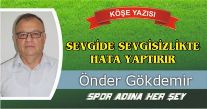 SEVGİDE SEVGİSİZLİKTE HATA YAPTIRIR