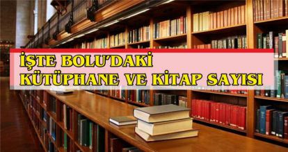 İŞTE BOLU'DAKİ KÜTÜPHANE VE KİTAP SAYISI