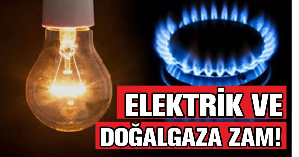 ELEKTRİK VE DOĞALGAZA ZAM!