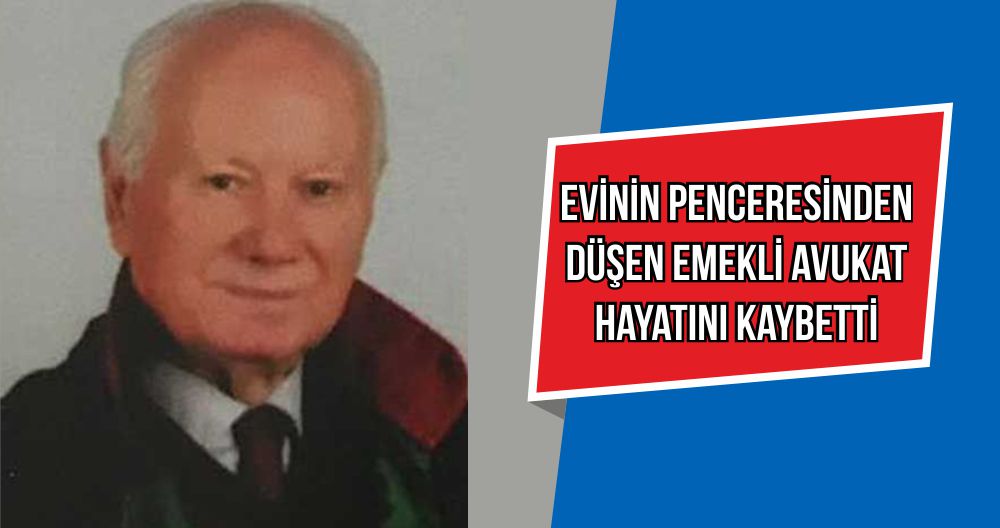 EVİNİN PENCERESİNDEN DÜŞEN EMEKLİ AVUKAT HAYATINI KAYBETTİ