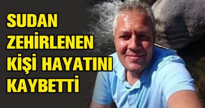 SUDAN ZEHİRLENEN KİŞİ HAYATINI KAYBETTİ