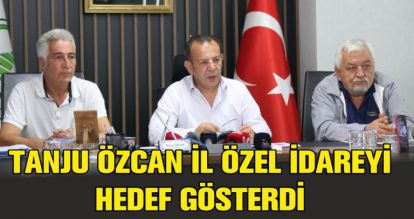 TANJU ÖZCAN İL ÖZEL İDAREYİ HEDEF GÖSTERDİ