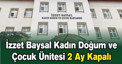 İzzet Baysal Kadın Doğum ve Çocuk Ünitesi 2 Ay Kapalı