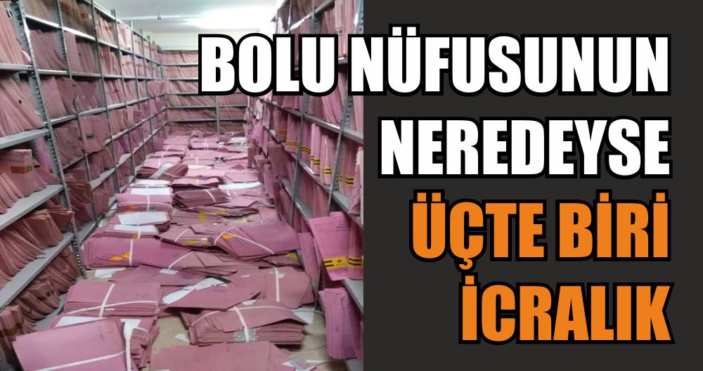 BOLU NÜFUSUNUN NEREDEYSE ÜÇTE BİRİ İCRALIK