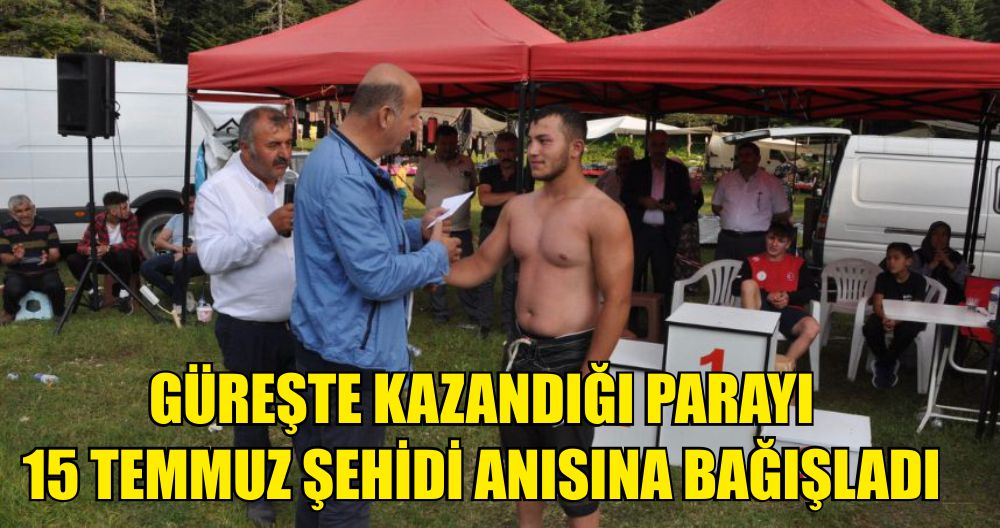 GÜREŞTE KAZANDIĞI PARAYI 15 TEMMUZ ŞEHİDİ ANISINA BAĞIŞLADI