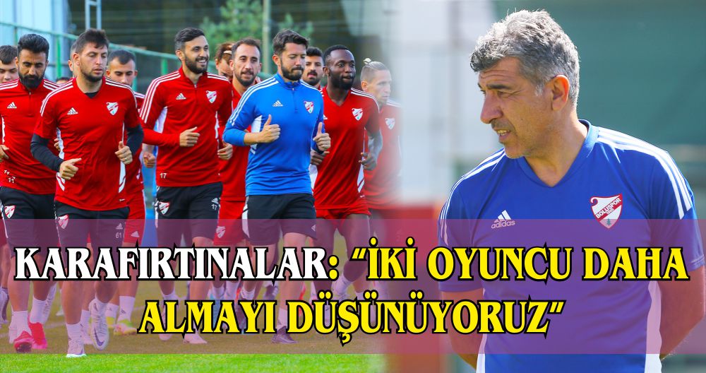 KARAFIRTINALAR: “İKİ OYUNCU DAHA ALMAYI DÜŞÜNÜYORUZ”