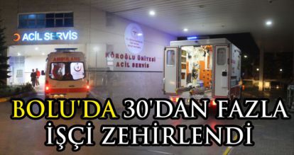 BOLU'DA 30'DAN FAZLA İŞÇİ ZEHİRLENDİ